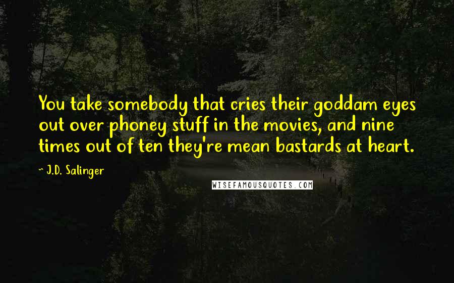 J.D. Salinger Quotes: You take somebody that cries their goddam eyes out over phoney stuff in the movies, and nine times out of ten they're mean bastards at heart.