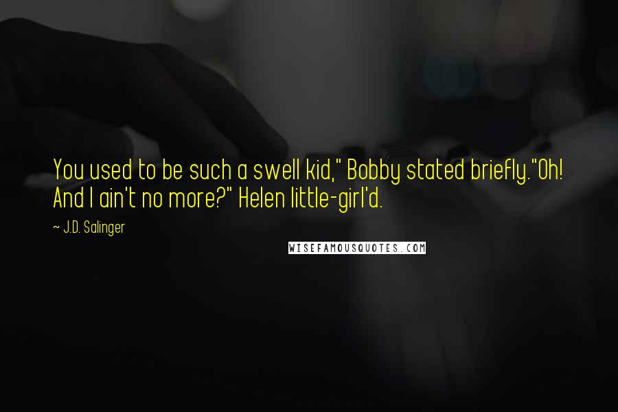 J.D. Salinger Quotes: You used to be such a swell kid," Bobby stated briefly."Oh! And I ain't no more?" Helen little-girl'd.