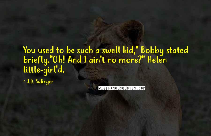 J.D. Salinger Quotes: You used to be such a swell kid," Bobby stated briefly."Oh! And I ain't no more?" Helen little-girl'd.