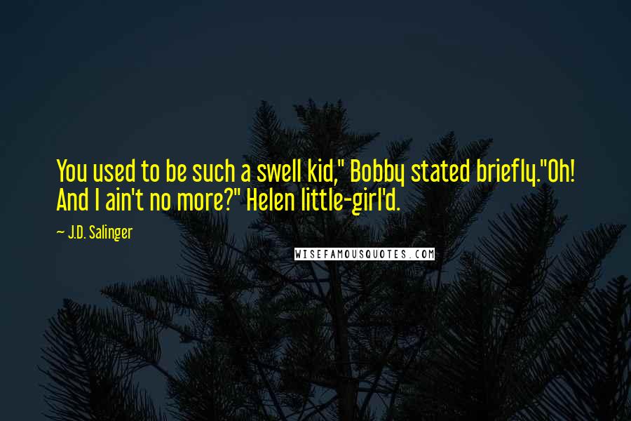 J.D. Salinger Quotes: You used to be such a swell kid," Bobby stated briefly."Oh! And I ain't no more?" Helen little-girl'd.