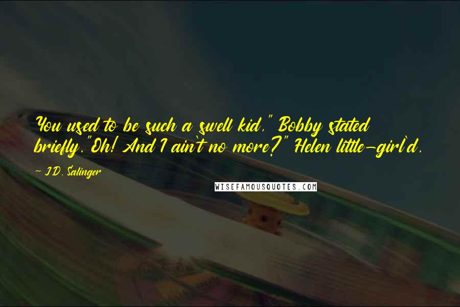 J.D. Salinger Quotes: You used to be such a swell kid," Bobby stated briefly."Oh! And I ain't no more?" Helen little-girl'd.