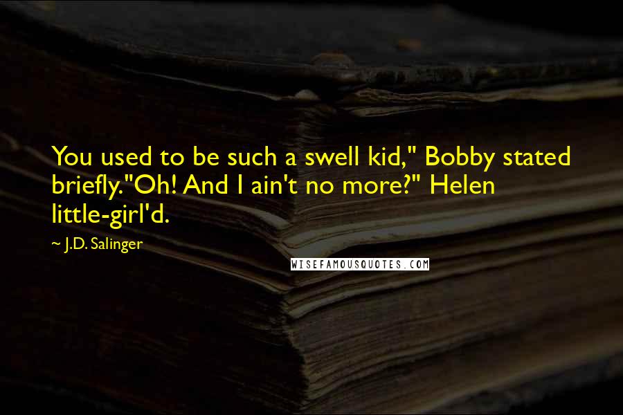 J.D. Salinger Quotes: You used to be such a swell kid," Bobby stated briefly."Oh! And I ain't no more?" Helen little-girl'd.