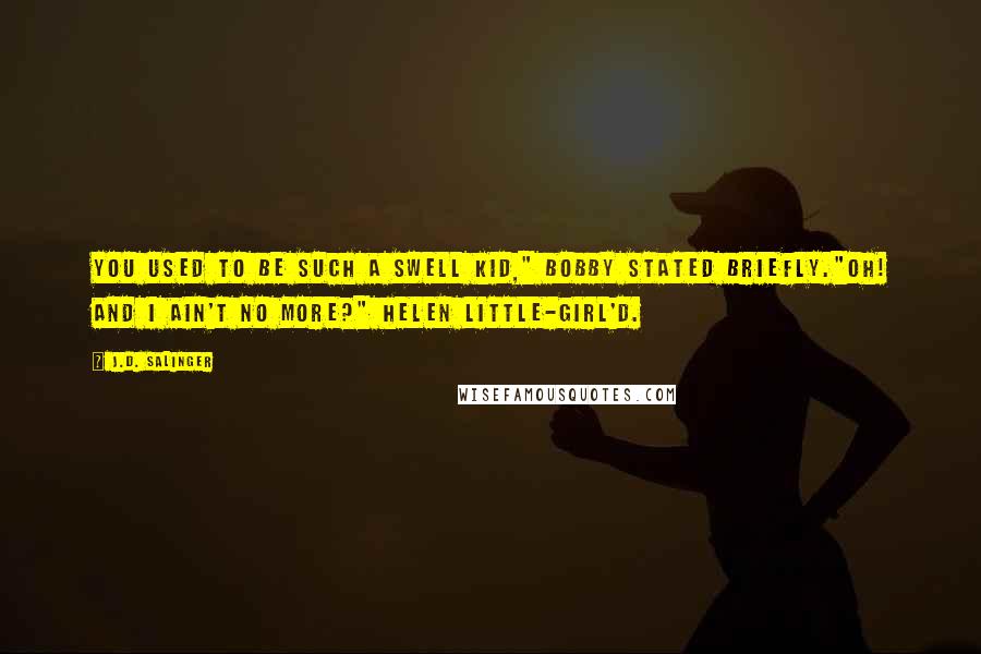 J.D. Salinger Quotes: You used to be such a swell kid," Bobby stated briefly."Oh! And I ain't no more?" Helen little-girl'd.