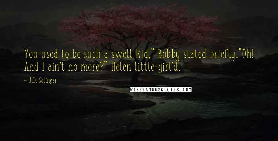 J.D. Salinger Quotes: You used to be such a swell kid," Bobby stated briefly."Oh! And I ain't no more?" Helen little-girl'd.