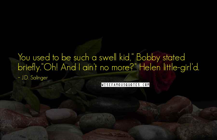 J.D. Salinger Quotes: You used to be such a swell kid," Bobby stated briefly."Oh! And I ain't no more?" Helen little-girl'd.