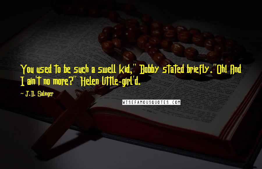 J.D. Salinger Quotes: You used to be such a swell kid," Bobby stated briefly."Oh! And I ain't no more?" Helen little-girl'd.