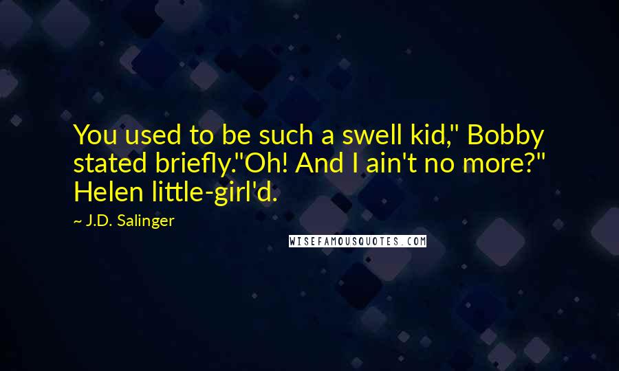 J.D. Salinger Quotes: You used to be such a swell kid," Bobby stated briefly."Oh! And I ain't no more?" Helen little-girl'd.