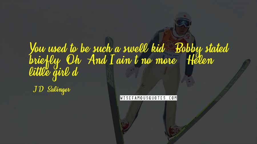 J.D. Salinger Quotes: You used to be such a swell kid," Bobby stated briefly."Oh! And I ain't no more?" Helen little-girl'd.