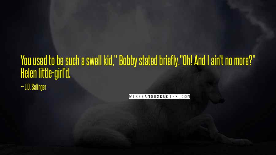 J.D. Salinger Quotes: You used to be such a swell kid," Bobby stated briefly."Oh! And I ain't no more?" Helen little-girl'd.