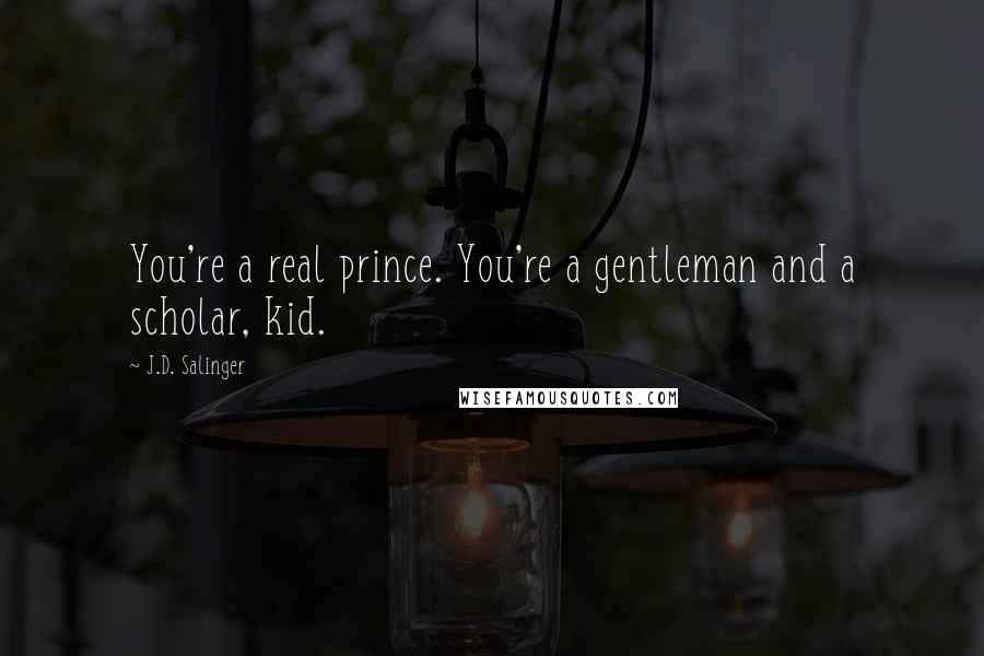 J.D. Salinger Quotes: You're a real prince. You're a gentleman and a scholar, kid.