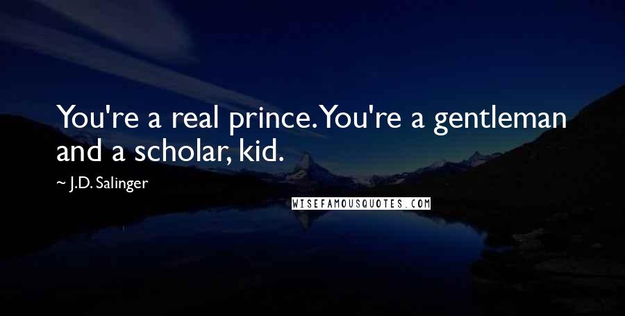 J.D. Salinger Quotes: You're a real prince. You're a gentleman and a scholar, kid.