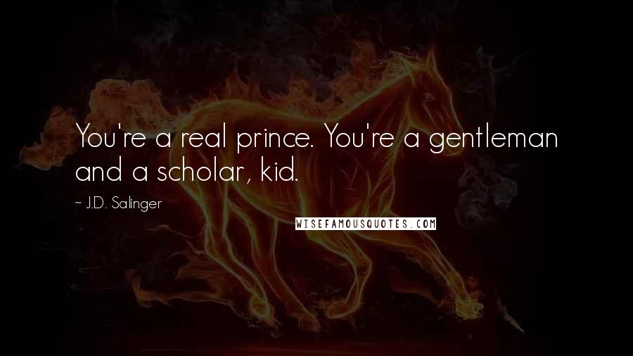 J.D. Salinger Quotes: You're a real prince. You're a gentleman and a scholar, kid.