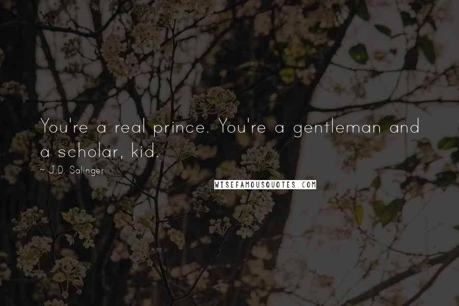 J.D. Salinger Quotes: You're a real prince. You're a gentleman and a scholar, kid.