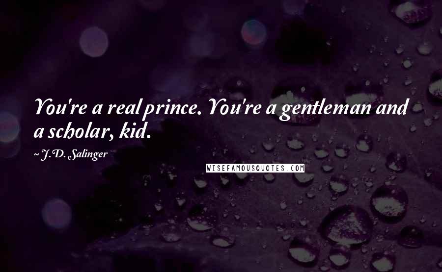 J.D. Salinger Quotes: You're a real prince. You're a gentleman and a scholar, kid.