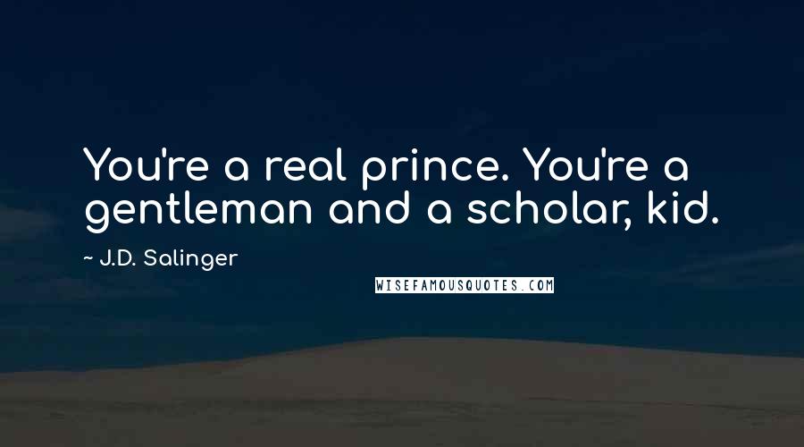 J.D. Salinger Quotes: You're a real prince. You're a gentleman and a scholar, kid.