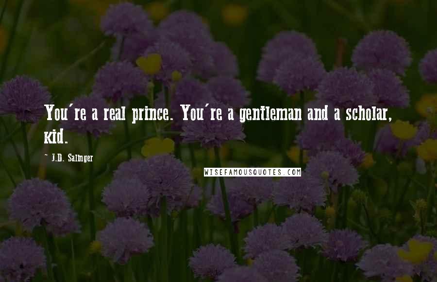 J.D. Salinger Quotes: You're a real prince. You're a gentleman and a scholar, kid.