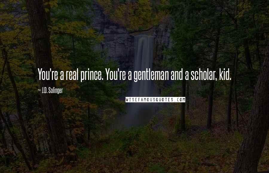 J.D. Salinger Quotes: You're a real prince. You're a gentleman and a scholar, kid.