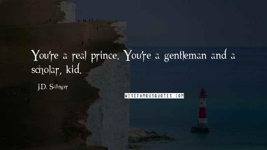 J.D. Salinger Quotes: You're a real prince. You're a gentleman and a scholar, kid.