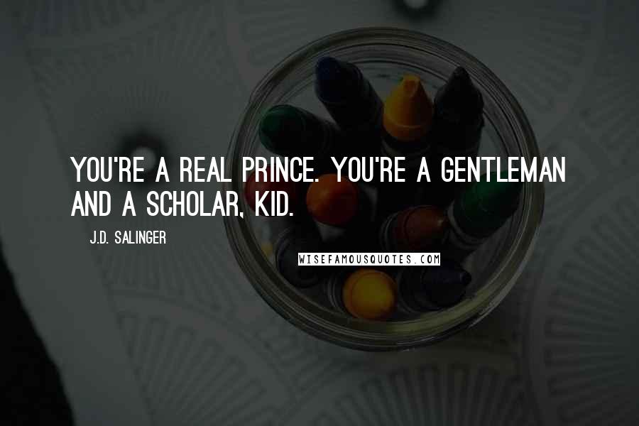 J.D. Salinger Quotes: You're a real prince. You're a gentleman and a scholar, kid.