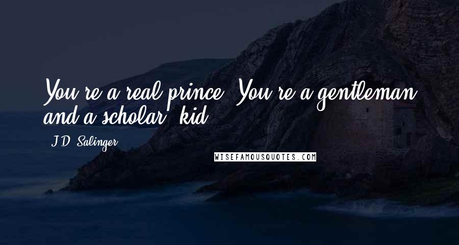 J.D. Salinger Quotes: You're a real prince. You're a gentleman and a scholar, kid.