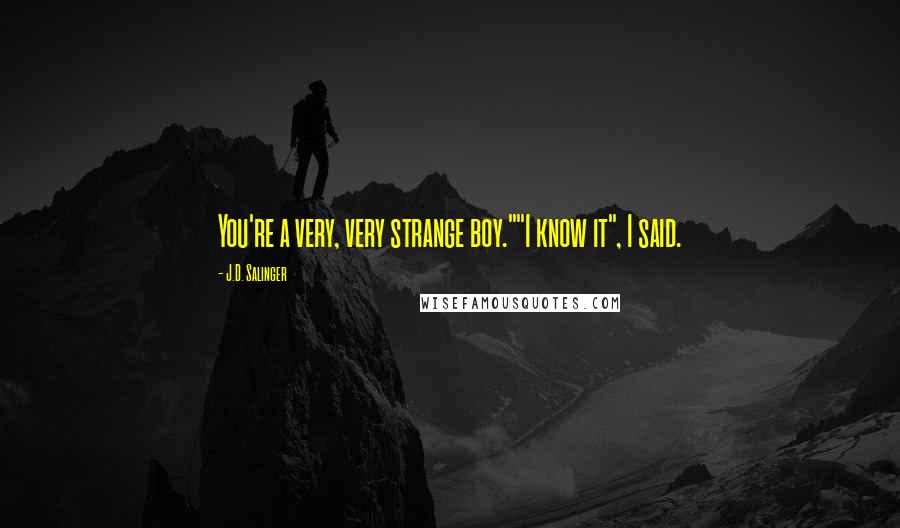 J.D. Salinger Quotes: You're a very, very strange boy.""I know it", I said.