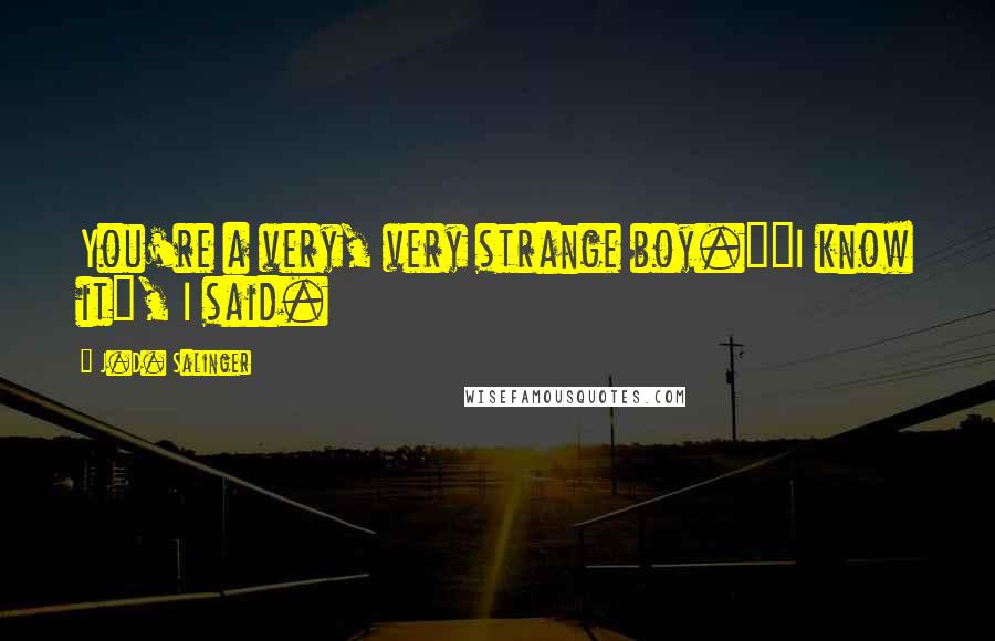 J.D. Salinger Quotes: You're a very, very strange boy.""I know it", I said.