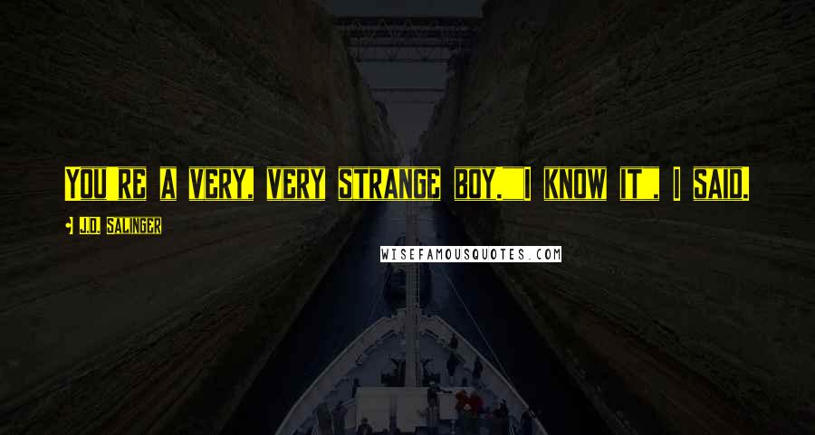 J.D. Salinger Quotes: You're a very, very strange boy.""I know it", I said.