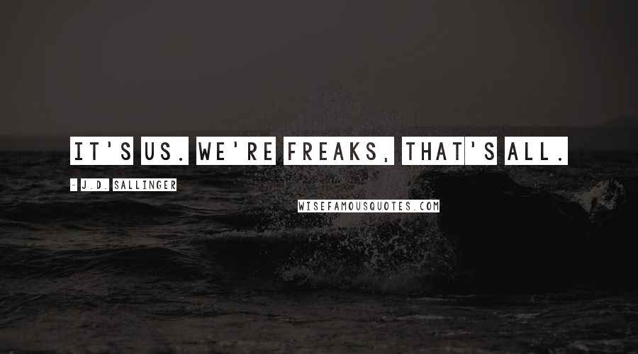 J.D. Sallinger Quotes: It's us. We're freaks, that's all.