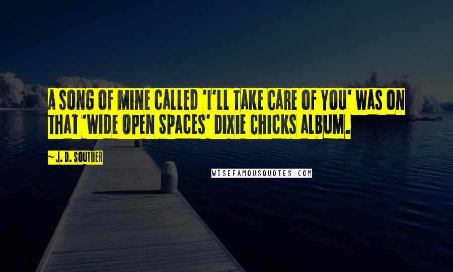 J. D. Souther Quotes: A song of mine called 'I'll Take Care of You' was on that 'Wide Open Spaces' Dixie Chicks album.