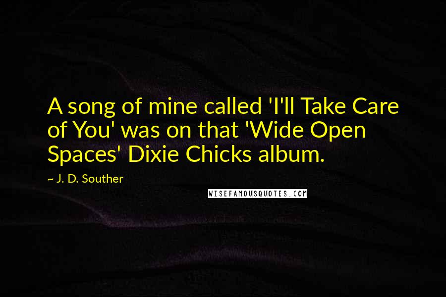 J. D. Souther Quotes: A song of mine called 'I'll Take Care of You' was on that 'Wide Open Spaces' Dixie Chicks album.