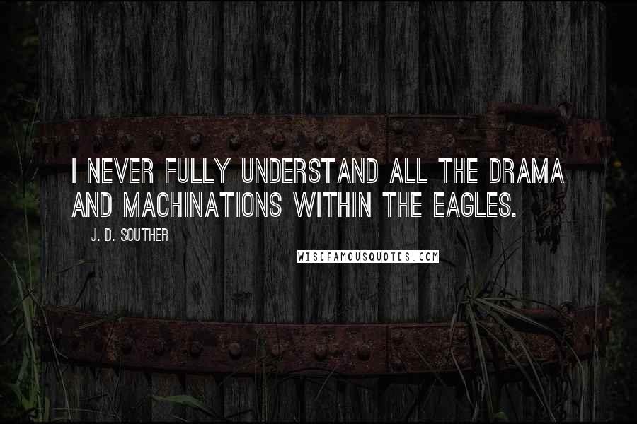J. D. Souther Quotes: I never fully understand all the drama and machinations within the Eagles.