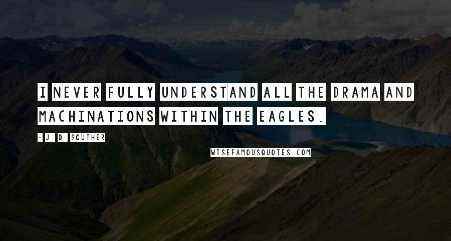 J. D. Souther Quotes: I never fully understand all the drama and machinations within the Eagles.