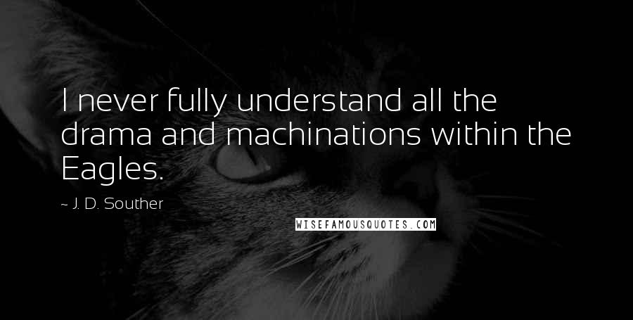 J. D. Souther Quotes: I never fully understand all the drama and machinations within the Eagles.