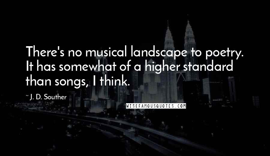 J. D. Souther Quotes: There's no musical landscape to poetry. It has somewhat of a higher standard than songs, I think.