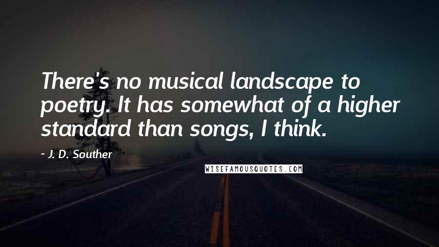 J. D. Souther Quotes: There's no musical landscape to poetry. It has somewhat of a higher standard than songs, I think.