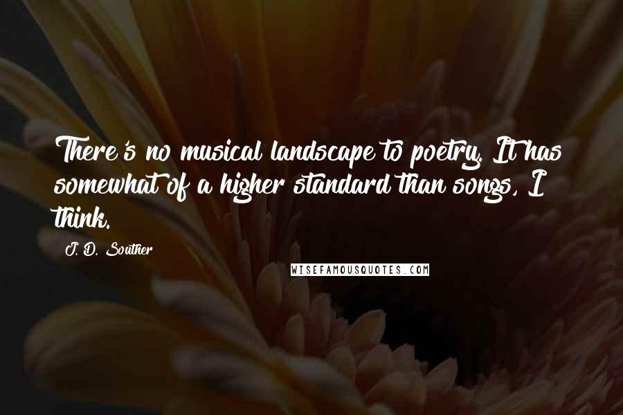 J. D. Souther Quotes: There's no musical landscape to poetry. It has somewhat of a higher standard than songs, I think.