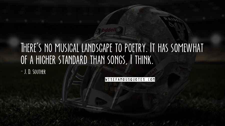 J. D. Souther Quotes: There's no musical landscape to poetry. It has somewhat of a higher standard than songs, I think.