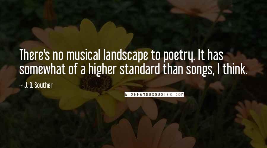 J. D. Souther Quotes: There's no musical landscape to poetry. It has somewhat of a higher standard than songs, I think.