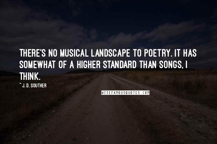 J. D. Souther Quotes: There's no musical landscape to poetry. It has somewhat of a higher standard than songs, I think.