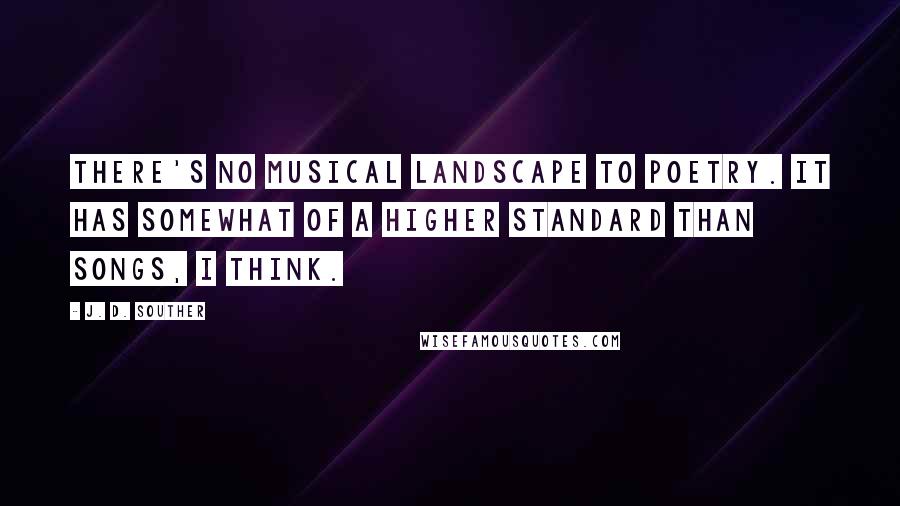 J. D. Souther Quotes: There's no musical landscape to poetry. It has somewhat of a higher standard than songs, I think.