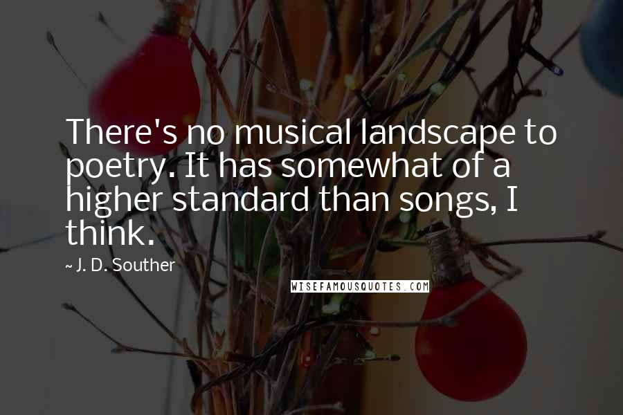 J. D. Souther Quotes: There's no musical landscape to poetry. It has somewhat of a higher standard than songs, I think.