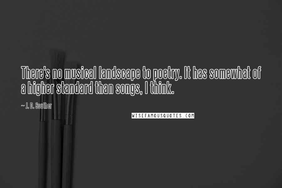 J. D. Souther Quotes: There's no musical landscape to poetry. It has somewhat of a higher standard than songs, I think.