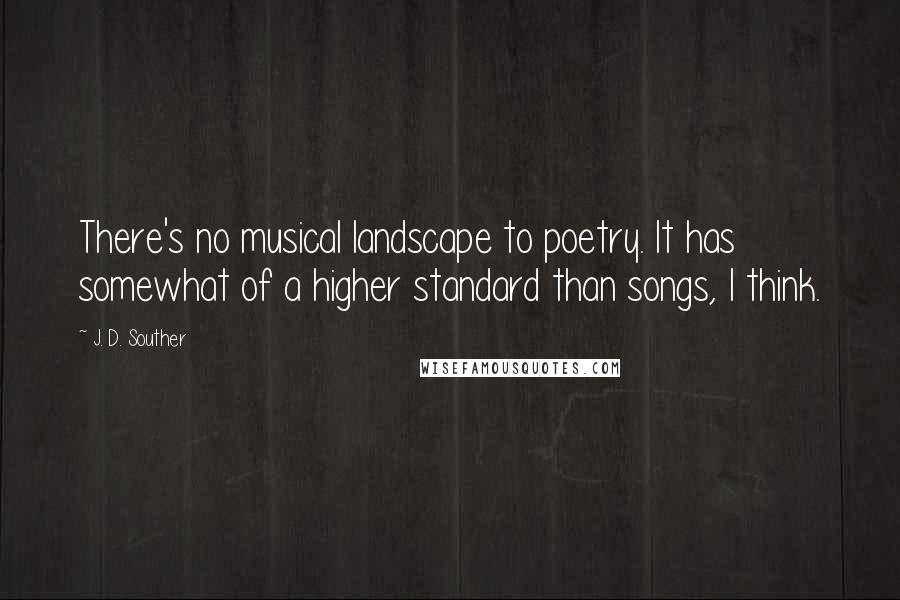 J. D. Souther Quotes: There's no musical landscape to poetry. It has somewhat of a higher standard than songs, I think.