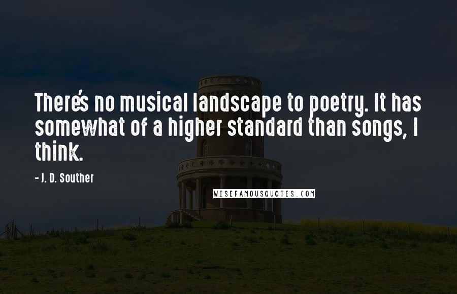 J. D. Souther Quotes: There's no musical landscape to poetry. It has somewhat of a higher standard than songs, I think.