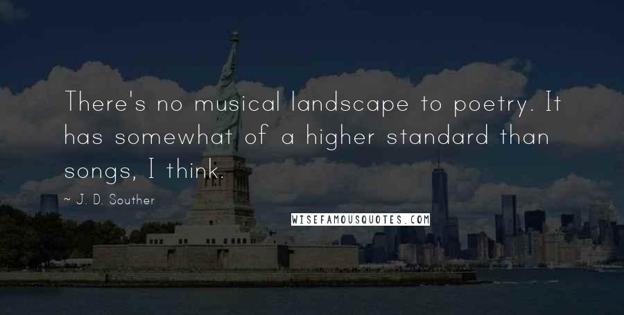 J. D. Souther Quotes: There's no musical landscape to poetry. It has somewhat of a higher standard than songs, I think.