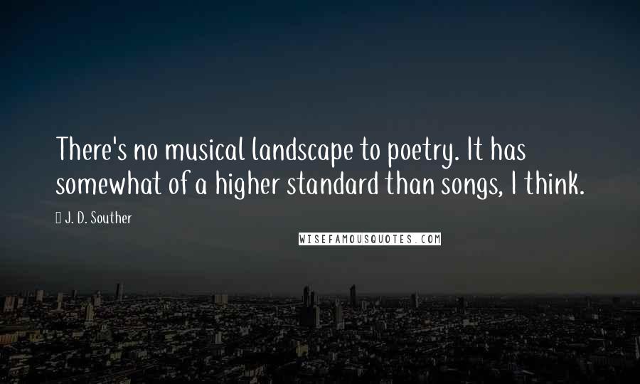 J. D. Souther Quotes: There's no musical landscape to poetry. It has somewhat of a higher standard than songs, I think.