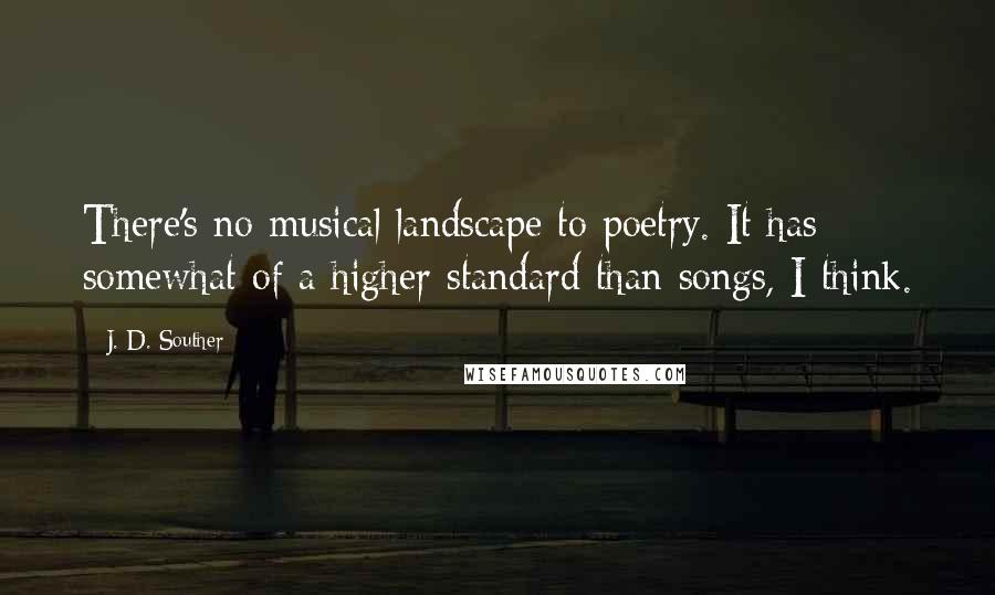 J. D. Souther Quotes: There's no musical landscape to poetry. It has somewhat of a higher standard than songs, I think.