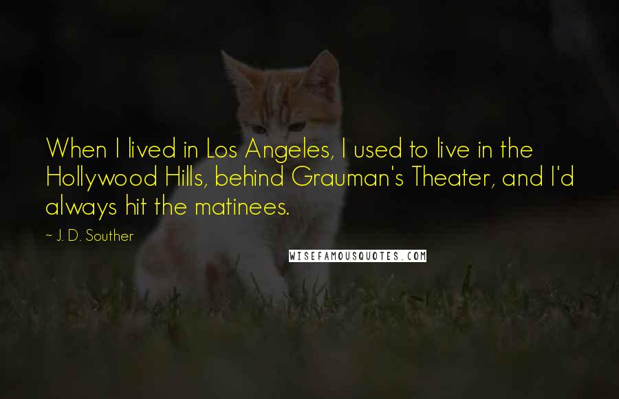 J. D. Souther Quotes: When I lived in Los Angeles, I used to live in the Hollywood Hills, behind Grauman's Theater, and I'd always hit the matinees.