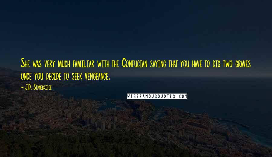 J.D. Stonebridge Quotes: She was very much familiar with the Confucian saying that you have to dig two graves once you decide to seek vengeance.