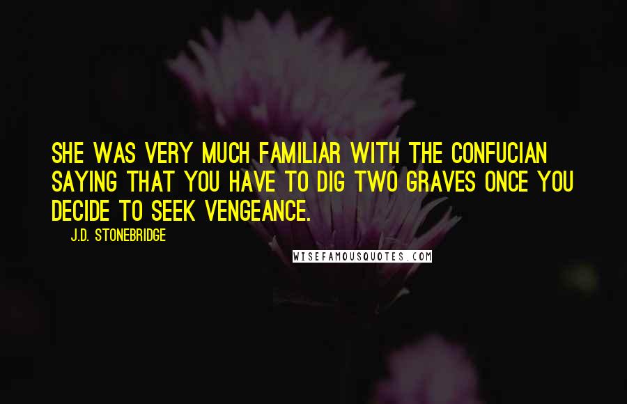 J.D. Stonebridge Quotes: She was very much familiar with the Confucian saying that you have to dig two graves once you decide to seek vengeance.